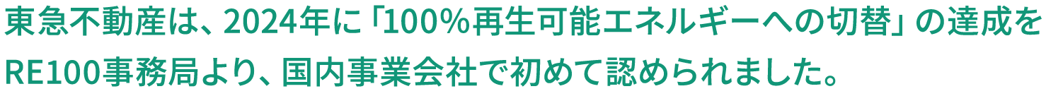 東急不動産は、2024年に「100％再生可能エネルギーへの切替」の達成をRE100事務局のCDPより、国内事業会社で初めて認められました。